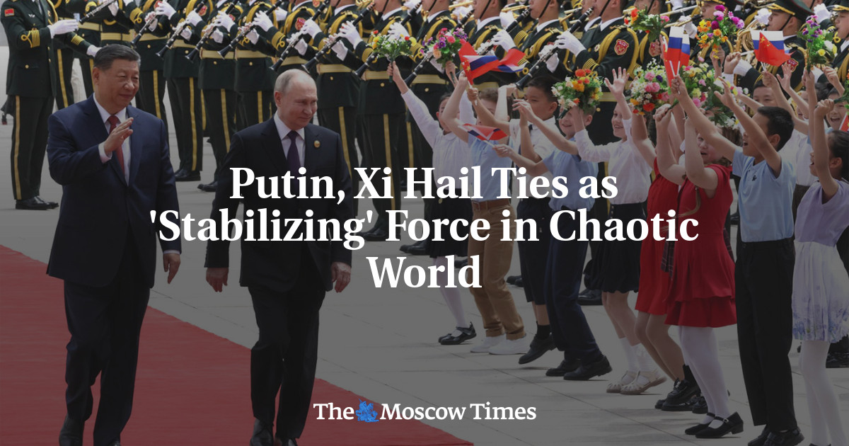 Chinaâs Xi Hails Russia Ties in âChaoticâ World in Putin Talks - The Moscow Times